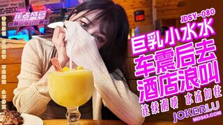 【香蕉视频・焦点jdsy-080】【巨乳小水水野外车震酒店浪叫】高清1080P原版首发【jdsy-0ึ80】