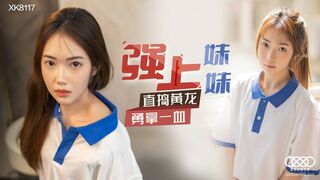 【星空传媒】香菱【强上妹妹】直捣黄龙勇拿一血，高清720P原版首发【XK8117】