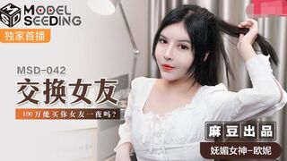 【麻豆】最新【交换女友】100万能买你女友一夜么？妩媚女神-欧妮【MSD-042】